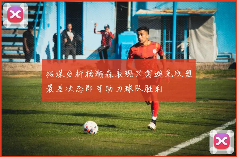 拓媒分析杨瀚森表现只需避免联盟最差状态即可助力球队胜利