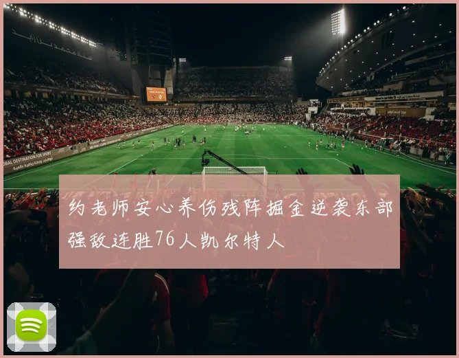 约老师安心养伤残阵掘金逆袭东部强敌连胜76人凯尔特人