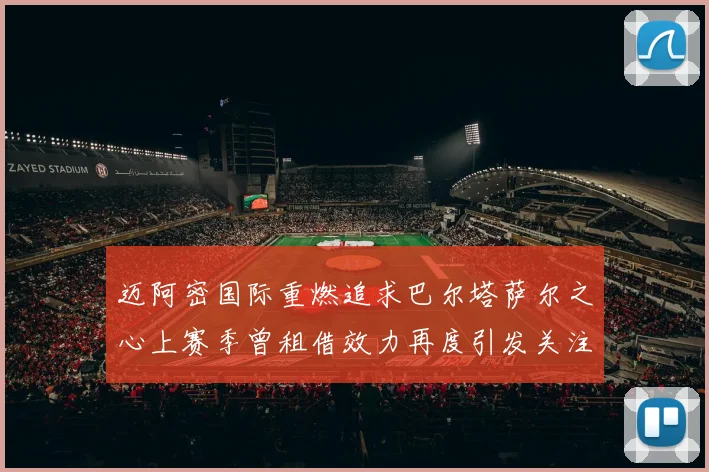迈阿密国际重燃追求巴尔塔萨尔之心上赛季曾租借效力再度引发关注