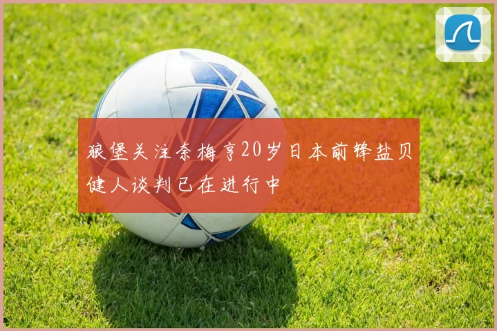 狼堡关注奈梅亨20岁日本前锋盐贝健人谈判已在进行中