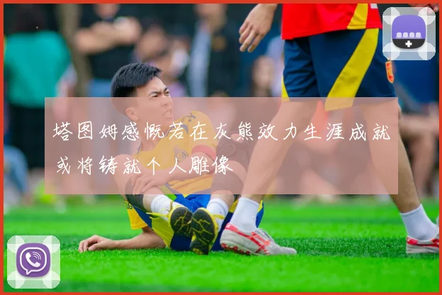 塔图姆感慨若在灰熊效力生涯成就或将铸就个人雕像