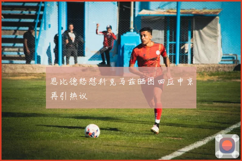 恩比德怒怼科克马兹晒图回应申京再引热议
