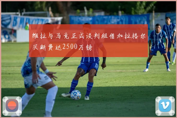 维拉与马竞正式谈判租借加拉格尔买断费达2500万镑