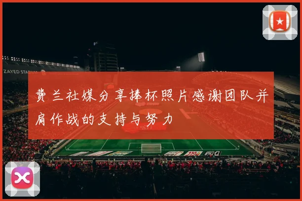 费兰社媒分享捧杯照片感谢团队并肩作战的支持与努力