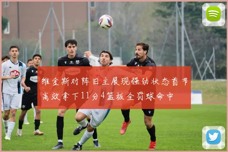 维金斯对阵旧主展现强劲状态首节高效拿下11分4篮板全罚球命中