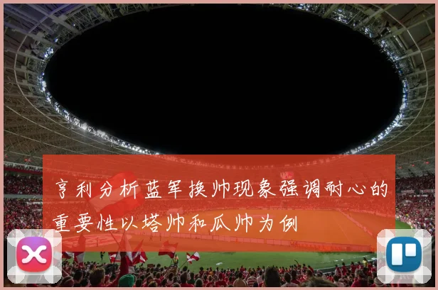 亨利分析蓝军换帅现象强调耐心的重要性以塔帅和瓜帅为例
