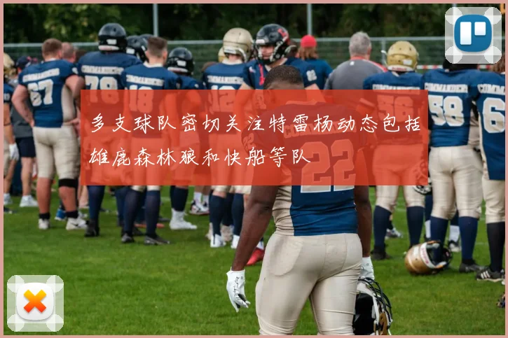 多支球队密切关注特雷杨动态包括雄鹿森林狼和快船等队