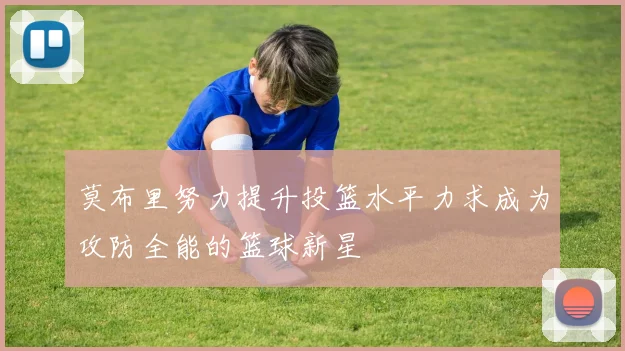 莫布里努力提升投篮水平力求成为攻防全能的篮球新星